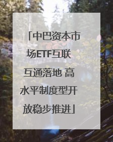 中巴资本市场ETF互联互通落地 高水平制度型开放稳步推进